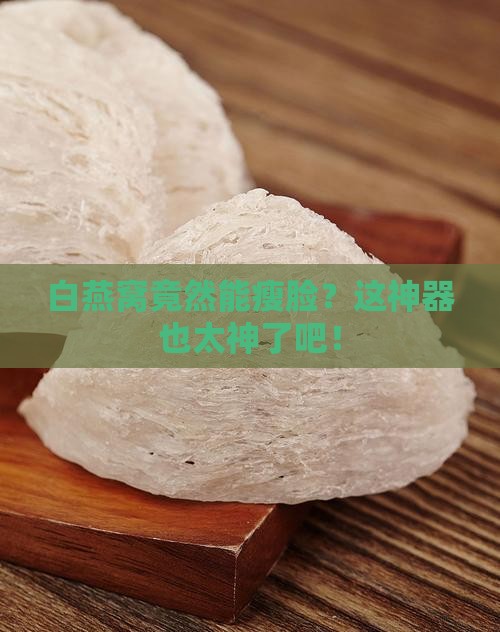 白燕窝怎么瘦脸神器推荐