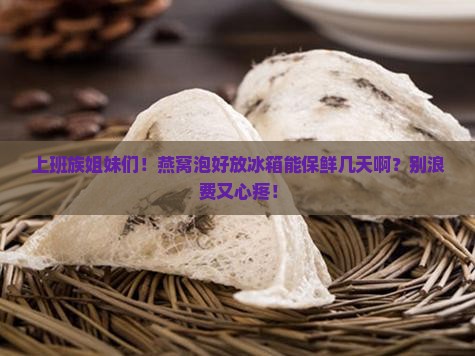 燕窝泡了可以保鲜多久