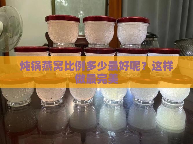 炖锅燕窝比例多少最好呢