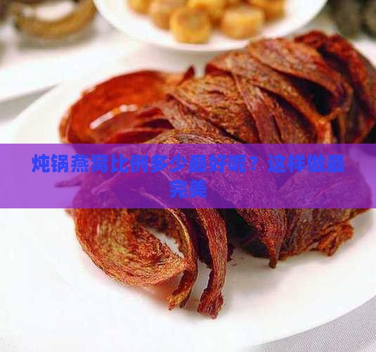 炖锅燕窝比例多少最好呢