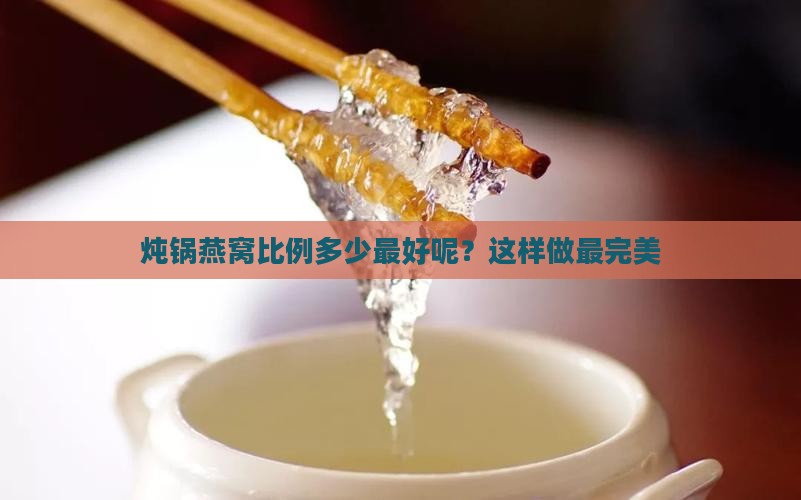 炖锅燕窝比例多少最好呢
