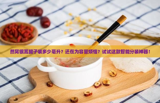 燕窝银耳罐子装多少毫升
