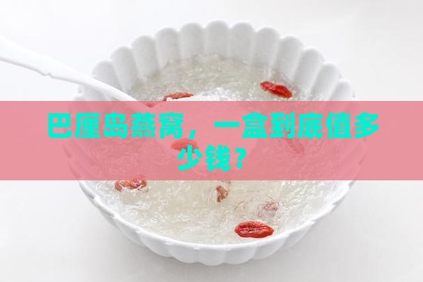 巴厘岛燕窝价格多少一盒 巴厘岛燕窝价格多少一盒