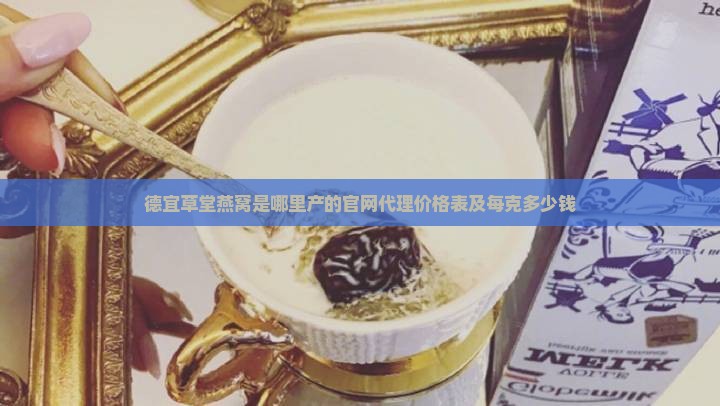 德宜草堂燕窝是哪里产的