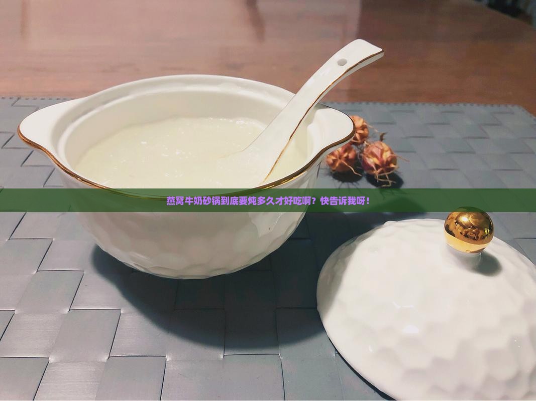 燕窝牛奶砂锅炖多久最好