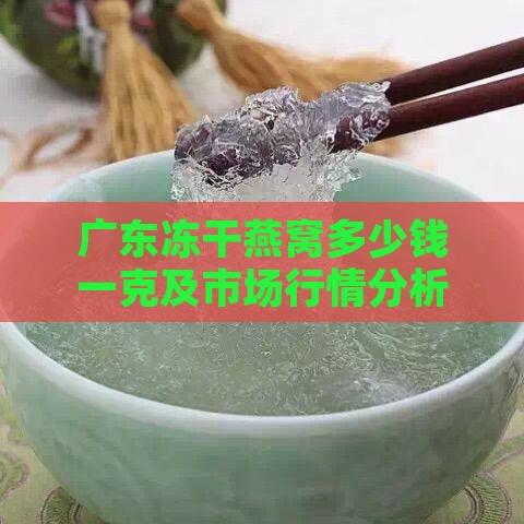广东冻干燕窝多少钱一克