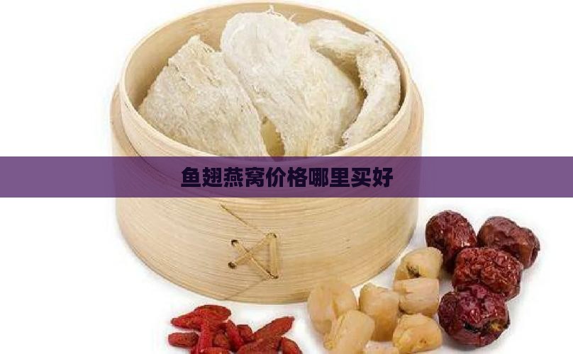 燕窝鱼翅好在哪里买好
