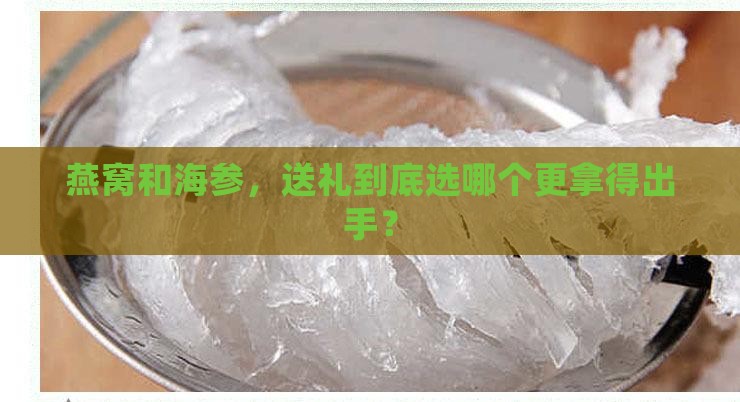 燕窝和海参哪个适合送礼