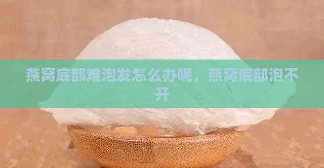 燕窝底部难泡发怎么办