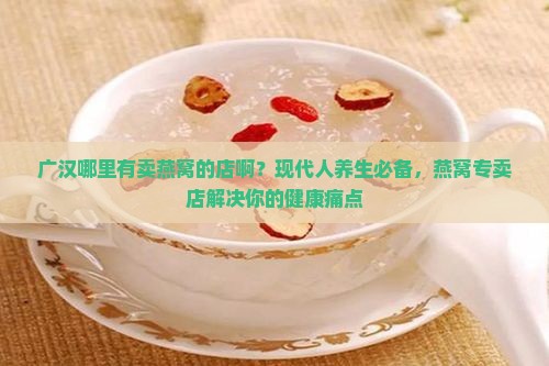 广汉哪里有卖燕窝的店啊