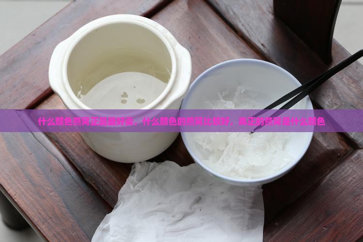 什么颜色燕窝正品最好卖
