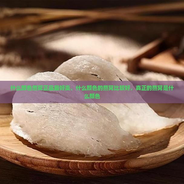 什么颜色燕窝正品最好卖