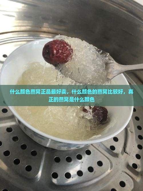 什么颜色燕窝正品最好卖