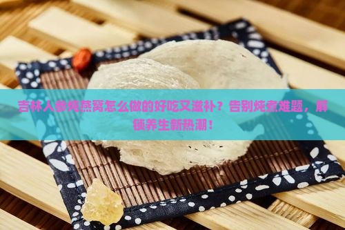 吉林人参炖燕窝怎么做的