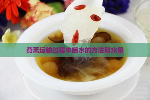 燕窝运输过程中喷多少水