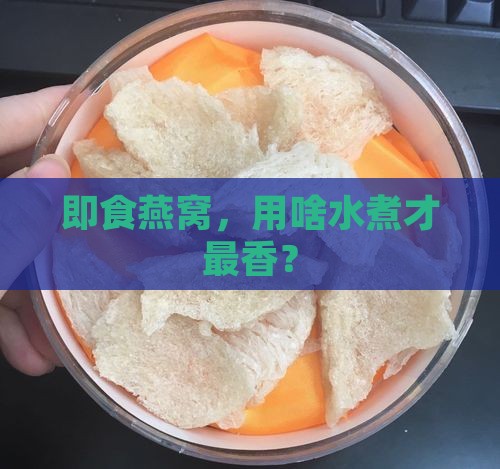 即食燕窝用什么水煮最好