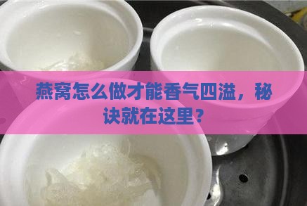 燕窝怎么做才最香呢窍门