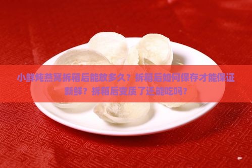 小鲜炖燕窝拆箱能放多久
