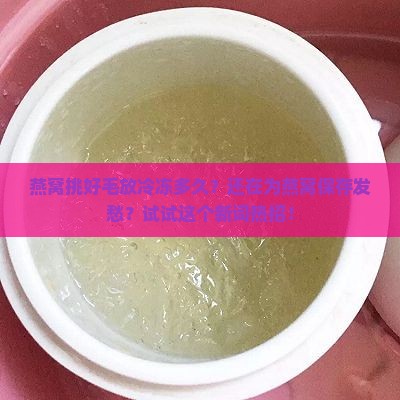 燕窝挑好毛放冷冻多久