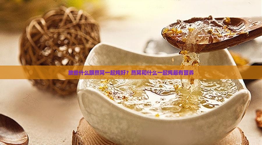 放些什么跟燕窝一起炖好