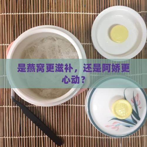 燕窝和阿娇哪个好些呢