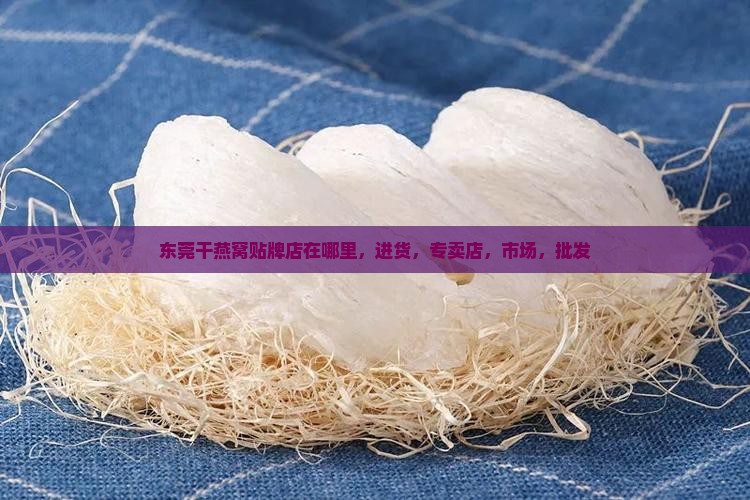 东莞干燕窝贴牌店在哪里