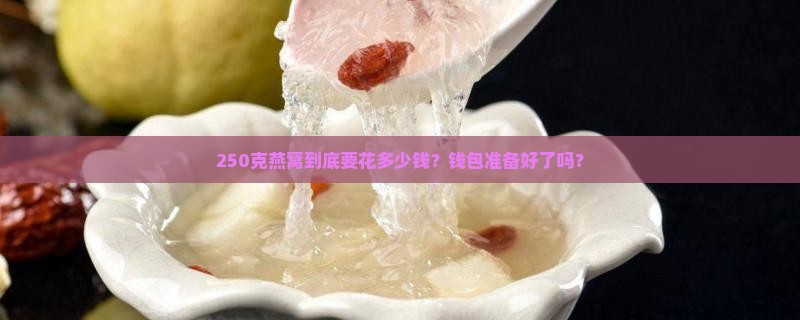 250克燕窝需要多少钱