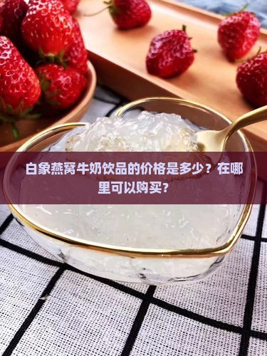 白象燕窝牛奶饮品多少钱