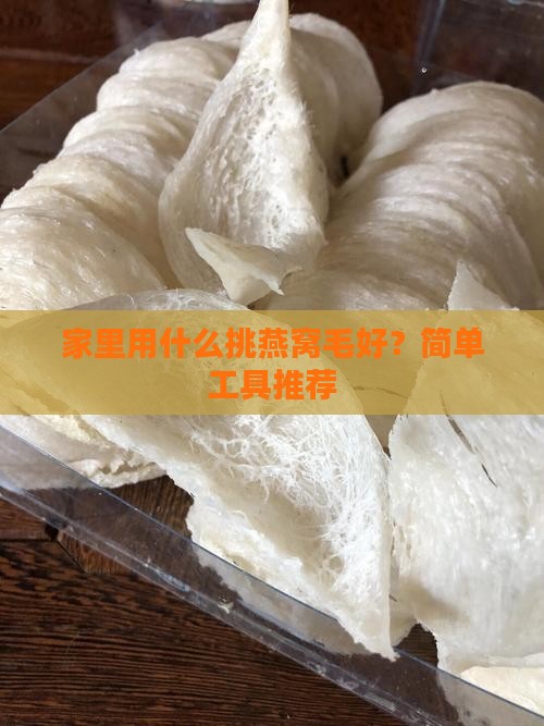 家里用什么挑燕窝毛好