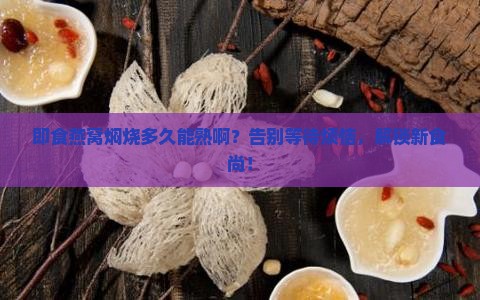 即食燕窝焖烧多久能熟啊