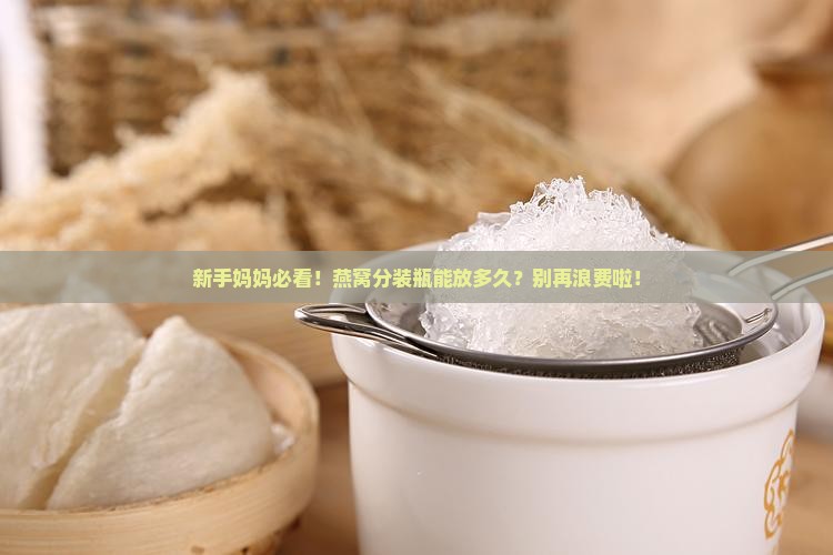燕窝分装瓶可以放多久