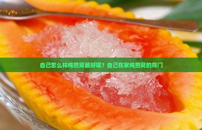 自己怎么样炖燕窝最好呢