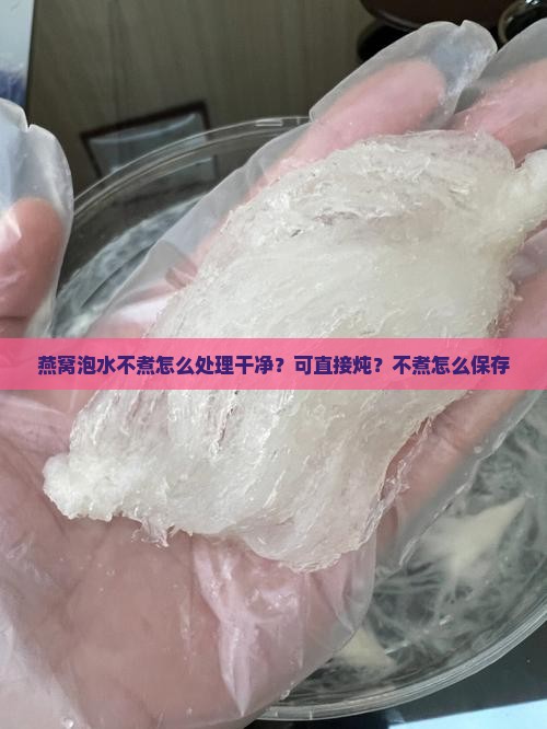 燕窝泡水不煮怎么处理 燕窝泡水不煮怎么处理