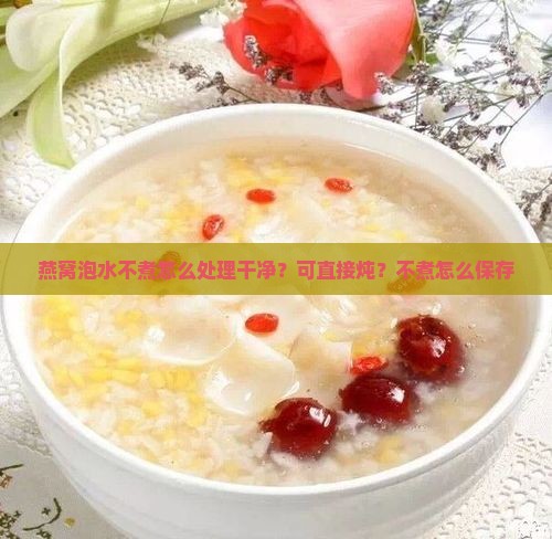 燕窝泡水不煮怎么处理 燕窝泡水不煮怎么处理
