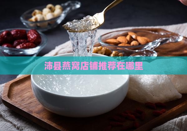 沛县燕窝推荐店铺在哪里