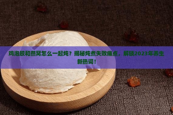 鸡泡胶和燕窝怎么一起炖