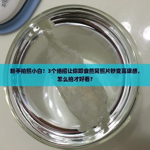 即食燕窝怎么拍照才好看