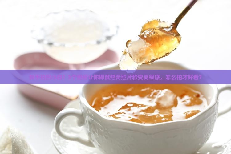 即食燕窝怎么拍照才好看