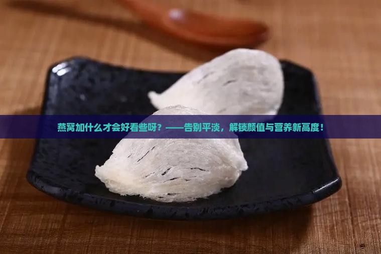 燕窝加什么才会好看些呀
