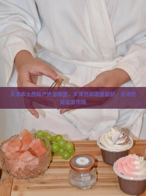 天津本土燕窝产地是哪里