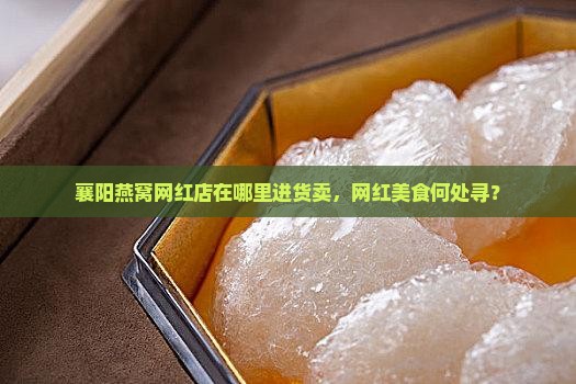 襄阳燕窝网红店在哪里