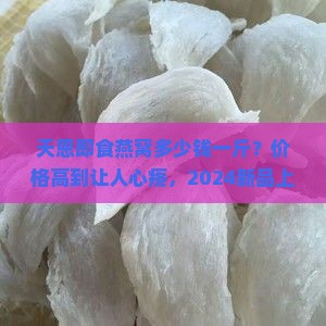 天恩即食燕窝多少钱一斤
