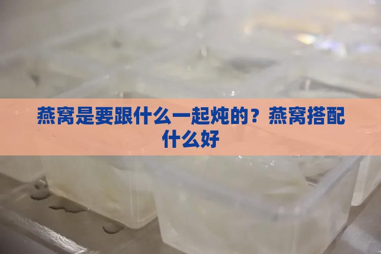燕窝是要跟什么一起炖的