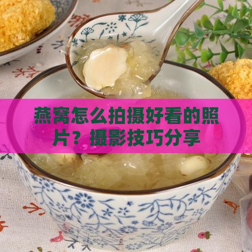 燕窝怎么拍照清晰好看