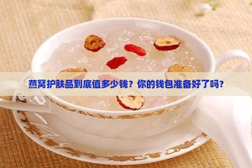 燕窝护肤品多少钱一个