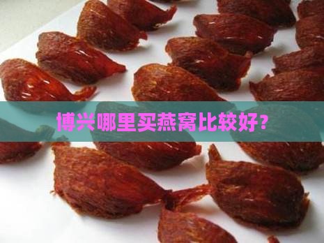博兴哪里卖燕窝的好点呢