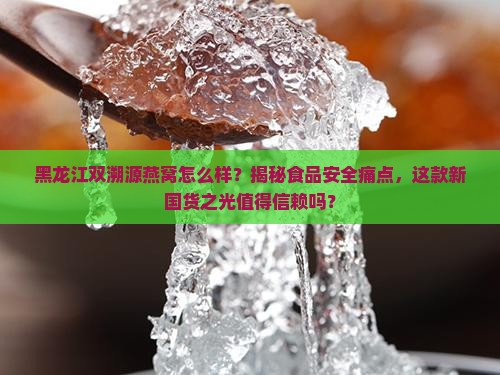 黑龙江双溯源燕窝怎么样
