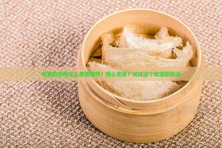 炖熟的燕窝怎么放置保存