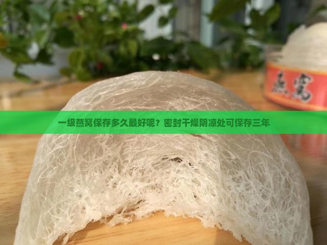 一级燕窝保存多久最好呢