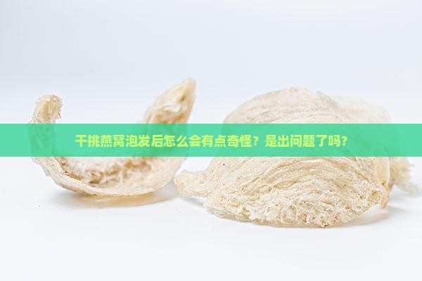 干挑燕窝泡发后怎么会有
